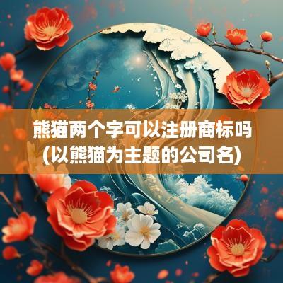 熊猫两个字可以注册商标吗(以熊猫为主题的公司名)