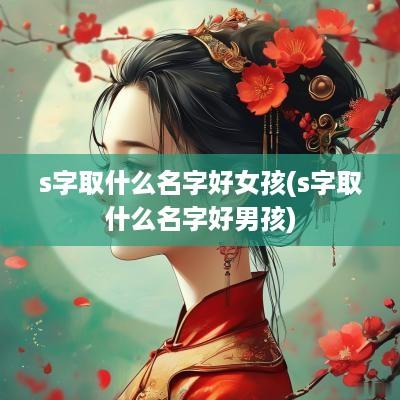 s字取什么名字好女孩(s字取什么名字好男孩)