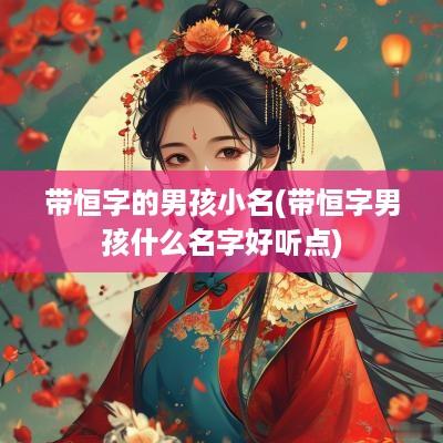 带恒字的男孩小名(带恒字男孩什么名字好听点)