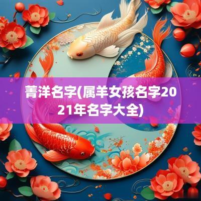 菁洋名字(属羊女孩名字2025年名字大全)