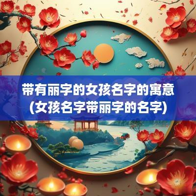 带有丽字的女孩名字的寓意(女孩名字带丽字的名字)