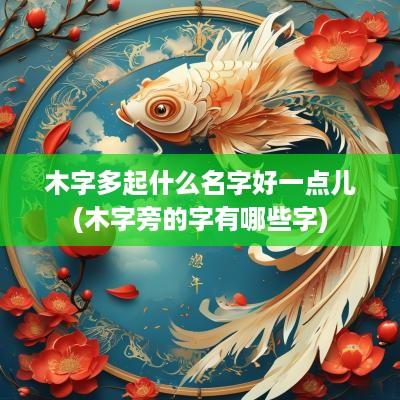 木字多起什么名字好一点儿(木字旁的字有哪些字)