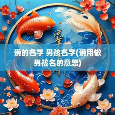谦的名字 男孩名字(谦用做男孩名的意思)
