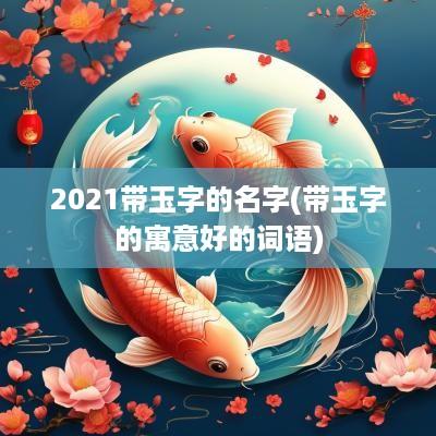 2025带玉字的名字(带玉字的寓意好的词语)