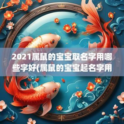 2025属鼠的宝宝取名字用哪些字好(属鼠的宝宝起名字用什么字好)