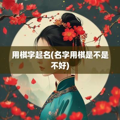 用棋字起名(名字用棋是不是不好)