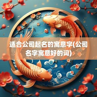 适合公司起名的寓意字(公司名字寓意好的词)