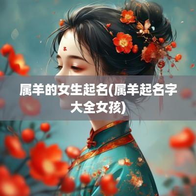 属羊的女生起名(属羊起名字大全女孩)