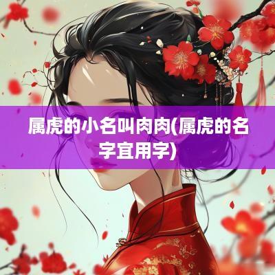 属虎的小名叫肉肉(属虎的名字宜用字)