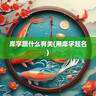 岸字跟什么有关(用岸字起名)