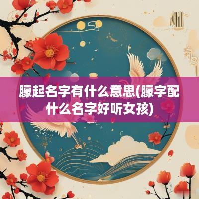 朦起名字有什么意思(朦字配什么名字好听女孩)