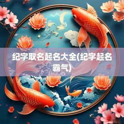 纪字取名起名大全(纪字起名霸气)