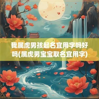 我属虎男孩起名宜用字吗好吗(属虎男宝宝取名宜用字)