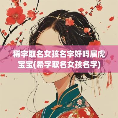 稀字取名女孩名字好吗属虎宝宝(希字取名女孩名字)