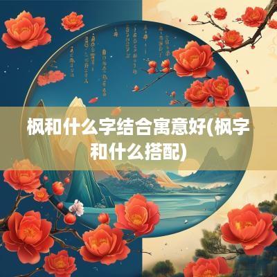 枫和什么字结合寓意好(枫字和什么搭配)