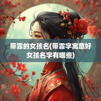带霏的女孩名(带霏字寓意好女孩名字有哪些)
