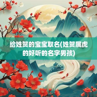 给姓贺的宝宝取名(姓贺属虎的好听的名字男孩)