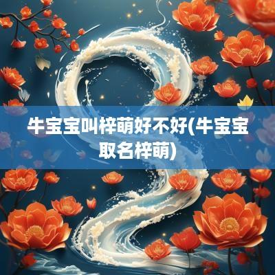 牛宝宝叫梓萌好不好(牛宝宝取名梓萌)