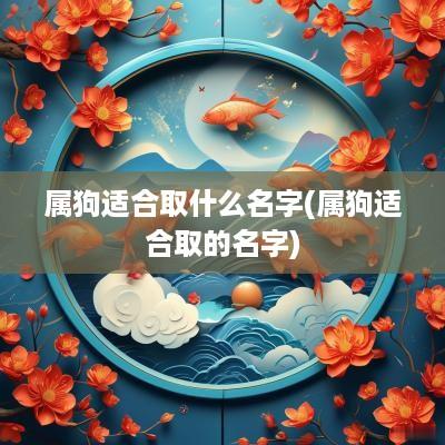 属狗适合取什么名字(属狗适合取的名字)