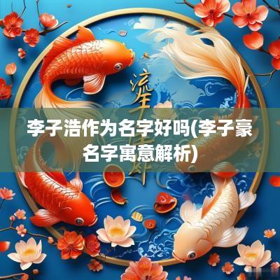 李子浩作为名字好吗(李子豪名字寓意解析)