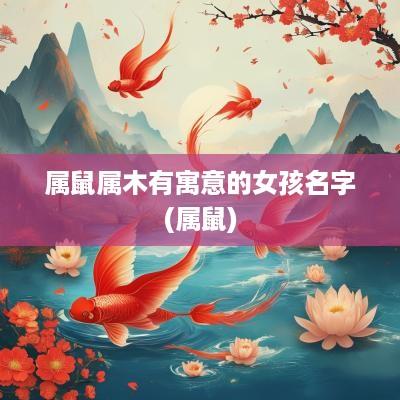 属鼠属木有寓意的女孩名字(属鼠)