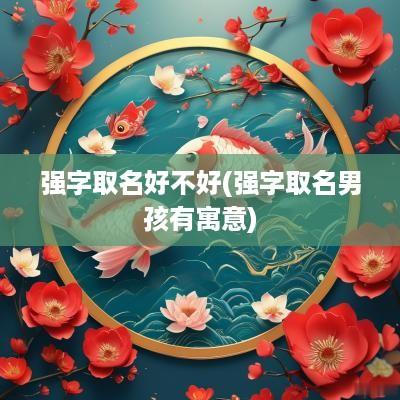 强字取名好不好(强字取名男孩有寓意)