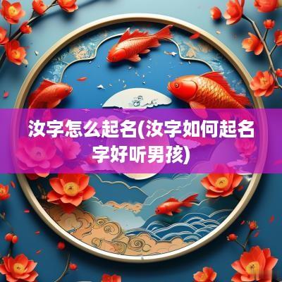 汝字怎么起名(汝字如何起名字好听男孩)
