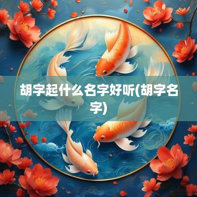 胡字起什么名字好听(胡字名字)