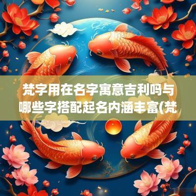 梵字用在名字寓意吉利吗与哪些字搭配起名内涵丰富(梵字取名字好不好)