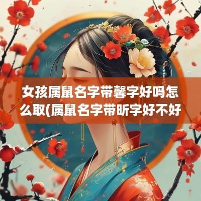 女孩属鼠名字带馨字好吗怎么取(属鼠名字带昕字好不好)