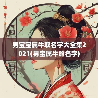 男宝宝属牛取名字大全集2025(男宝属牛的名字)