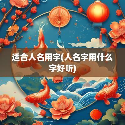 适合人名用字(人名字用什么字好听)