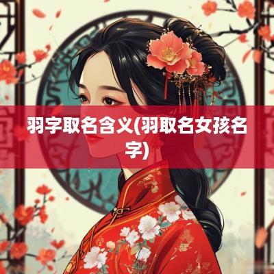 羽字取名含义(羽取名女孩名字)