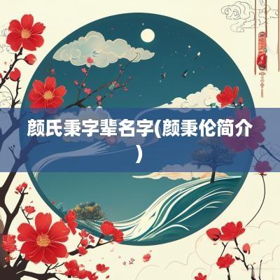 颜氏秉字辈名字(颜秉伦简介)