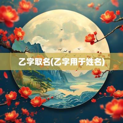 乙字取名(乙字用于姓名)