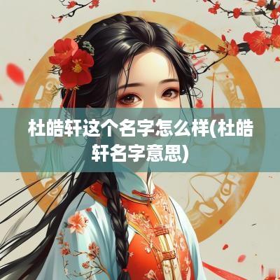 杜皓轩这个名字怎么样(杜皓轩名字意思)