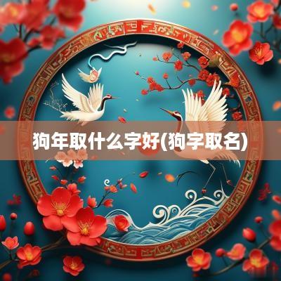 狗年取什么字好(狗字取名)