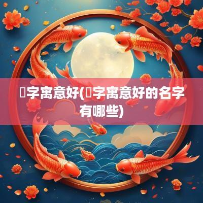 暥字寓意好(崊字寓意好的名字有哪些)