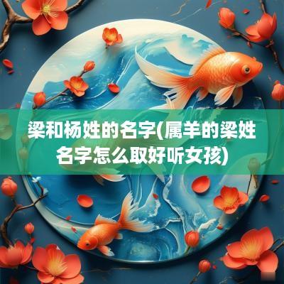 梁和杨姓的名字(属羊的梁姓名字怎么取好听女孩)