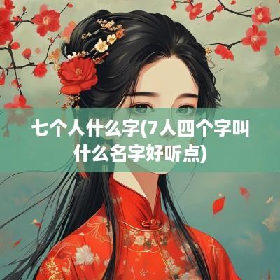 七个人什么字(7人四个字叫什么名字好听点)