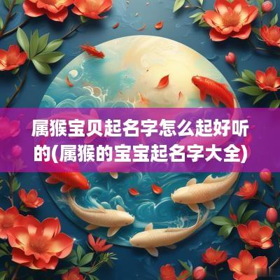 属猴宝贝起名字怎么起好听的(属猴的宝宝起名字大全)