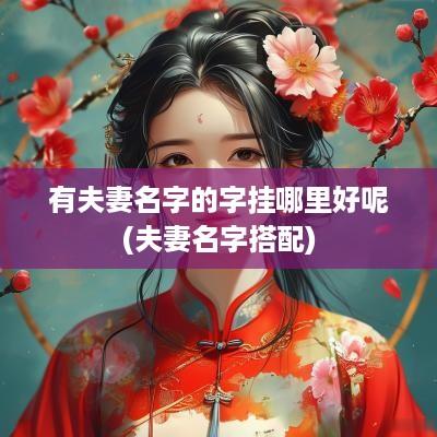 有夫妻名字的字挂哪里好呢(夫妻名字搭配)