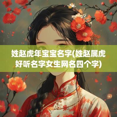 姓赵蛇年宝宝名字(姓赵属虎好听名字女生网名四个字)