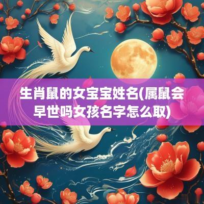 生肖鼠的女宝宝姓名(属鼠会早世吗女孩名字怎么取)