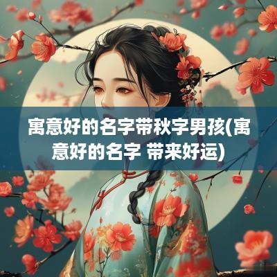 寓意好的名字带秋字男孩(寓意好的名字 带来好运)