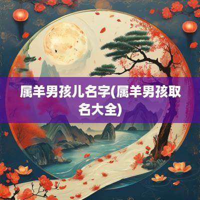属羊男孩儿名字(属羊男孩取名大全)