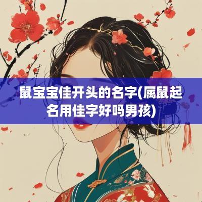 鼠宝宝佳开头的名字(属鼠起名用佳字好吗男孩)