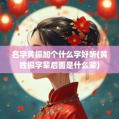名字黄振加个什么字好听(黄姓振字辈后面是什么辈)