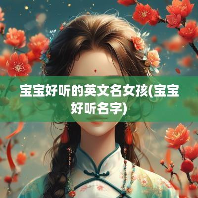 宝宝好听的英文名女孩(宝宝好听名字)