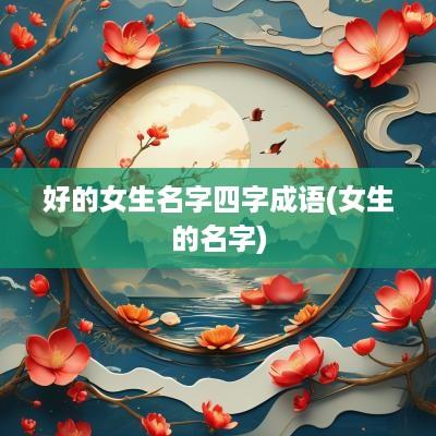 好的女生名字四字成语(女生的名字)